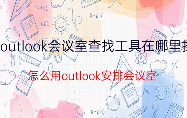 outlook会议室查找工具在哪里找 怎么用outlook安排会议室？